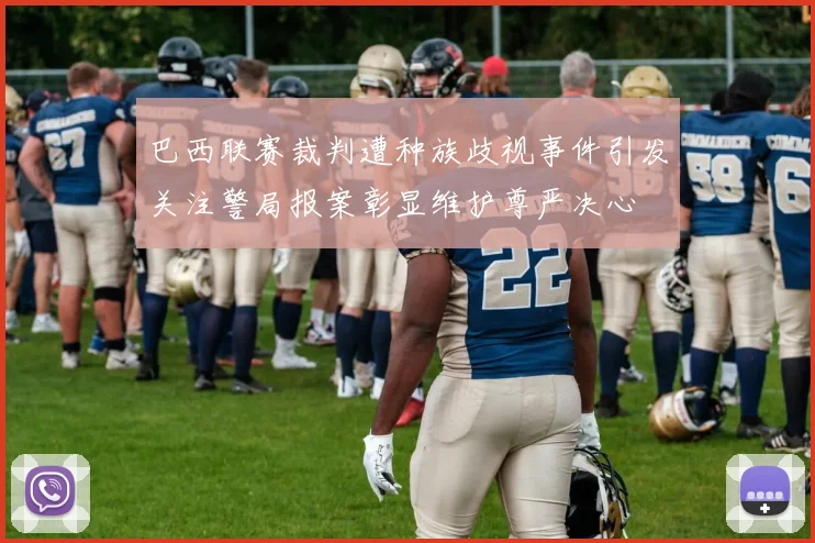 巴西联赛裁判遭种族歧视事件引发关注警局报案彰显维护尊严决心
