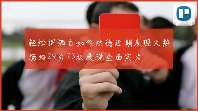 轻松挥洒自如伦纳德近期表现火热场均29分73板展现全面实力