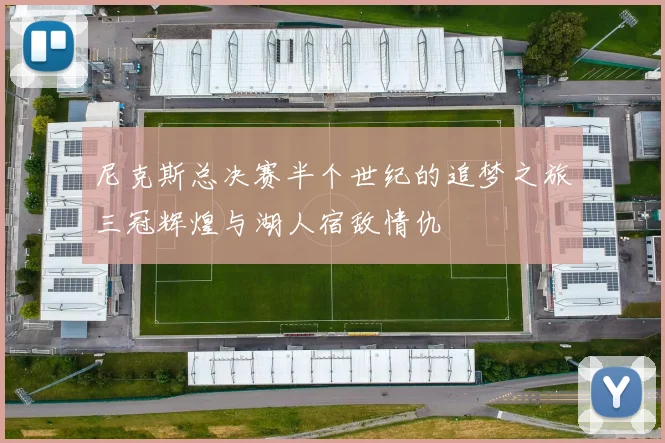 尼克斯总决赛半个世纪的追梦之旅三冠辉煌与湖人宿敌情仇