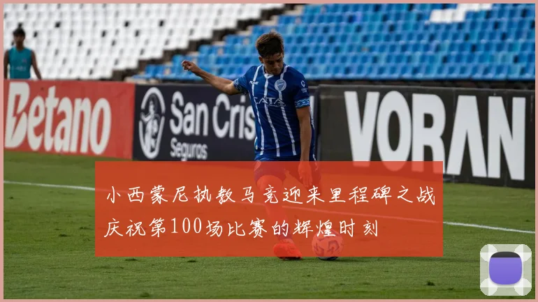 小西蒙尼执教马竞迎来里程碑之战庆祝第100场比赛的辉煌时刻