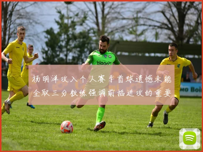 杨明洋攻入个人赛季首球遗憾未能全取三分教练强调前插进攻的重要性