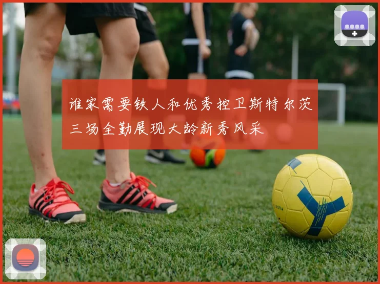 谁家需要铁人和优秀控卫斯特尔茨三场全勤展现大龄新秀风采