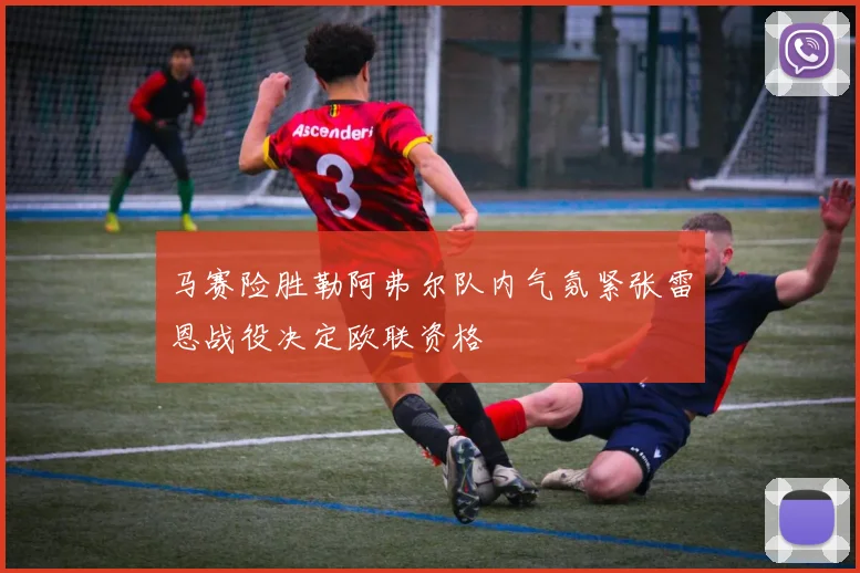 马赛险胜勒阿弗尔队内气氛紧张雷恩战役决定欧联资格