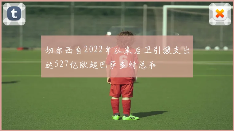 切尔西自2022年以来后卫引援支出达527亿欧超巴萨多特总和