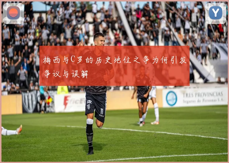 梅西与C罗的历史地位之争为何引发争议与误解