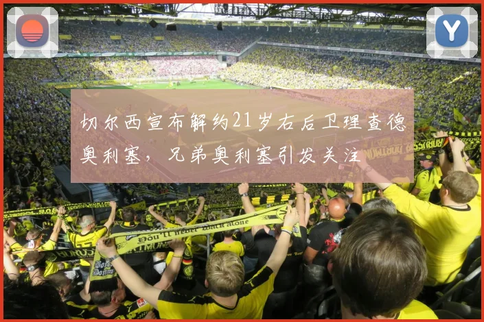 切尔西宣布解约21岁右后卫理查德奥利塞，兄弟奥利塞引发关注