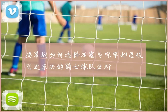 揭幕战为何选择活塞与绿军却忽视刚进东决的骑士球队分析