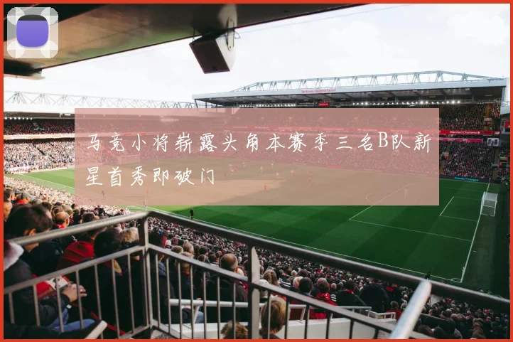 马竞小将崭露头角本赛季三名B队新星首秀即破门