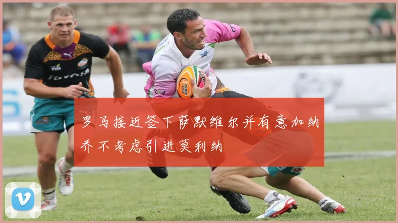 罗马接近签下萨默维尔并有意加纳乔不考虑引进莫利纳