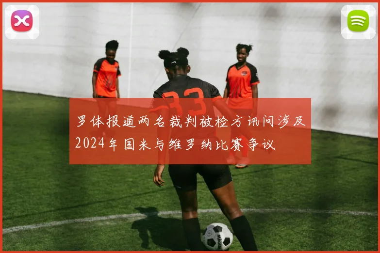 罗体报道两名裁判被检方讯问涉及2024年国米与维罗纳比赛争议