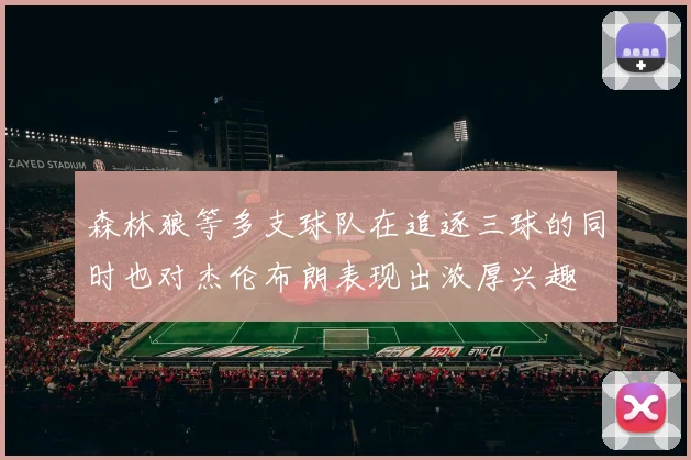 森林狼等多支球队在追逐三球的同时也对杰伦布朗表现出浓厚兴趣