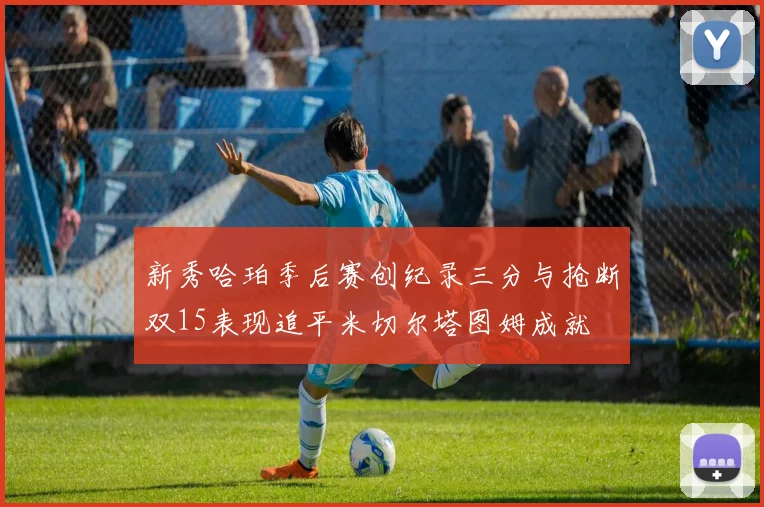 新秀哈珀季后赛创纪录三分与抢断双15表现追平米切尔塔图姆成就