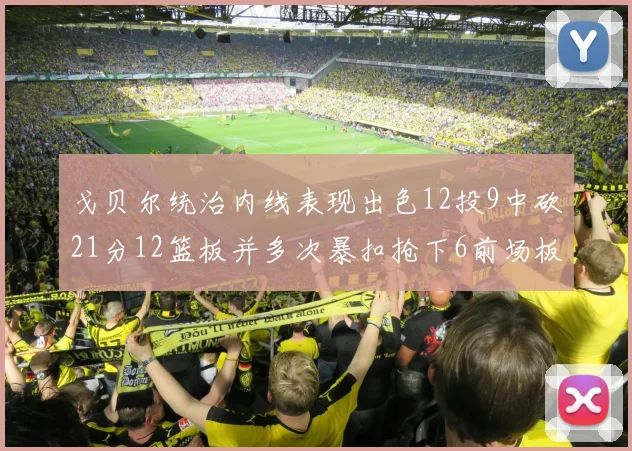 戈贝尔统治内线表现出色12投9中砍21分12篮板并多次暴扣抢下6前场板